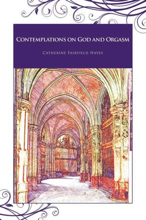 Contemplations on God and Orgasm de Catherine Fairfield Hayes