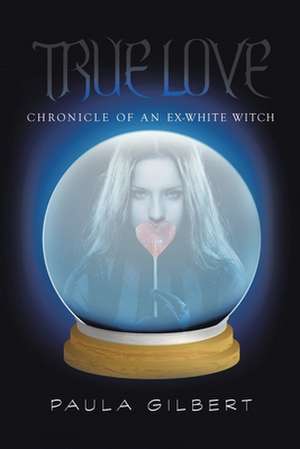 True Love: Chronicle of an Ex-White Witch de Paula Gilbert