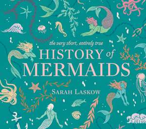 The Very Short, Entirely True History of Mermaids de Sarah Laskow