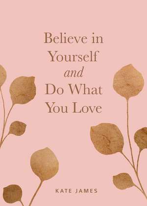 Believe in Yourself and Do What You Love de Kate James