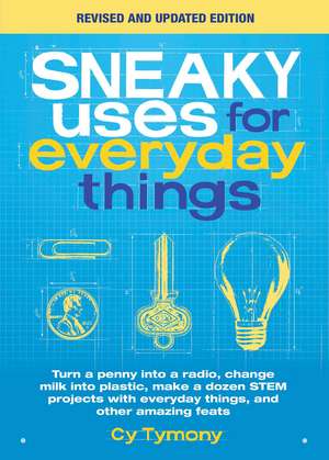 Sneaky Uses for Everyday Things, Revised Edition: Turn a penny into a radio, change milk into plastic, make a dozen STEM projects with everyday things, and other amazing feats de Cy Tymony