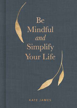 Be Mindful and Simplify Your Life de Kate James