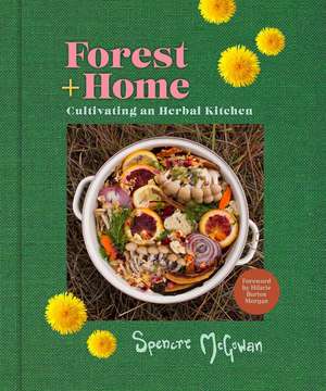 Forest + Home: Cultivating an Herbal Kitchen de Spencre McGowan