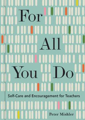 For All You Do: Self-Care and Encouragement for Teachers de Peter Mishler