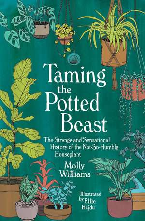 Taming the Potted Beast: The Strange and Sensational History of the Not-So-Humble Houseplant de Molly Williams