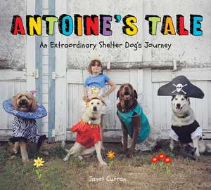 Antoine's Tale: An Extraordinary Shelter Dog's Journey de Janet Curran