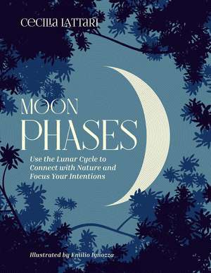 Moon Phases: Use the Lunar Cycle to Connect with Nature and Focus Your Intentions de Cecilia Lattari