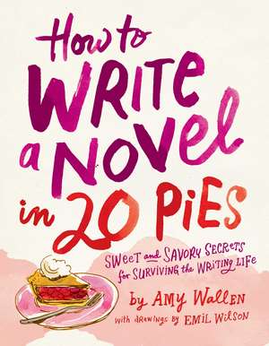 How To Write a Novel in 20 Pies: Sweet and Savory Tips for the Writing Life de Amy Wallen