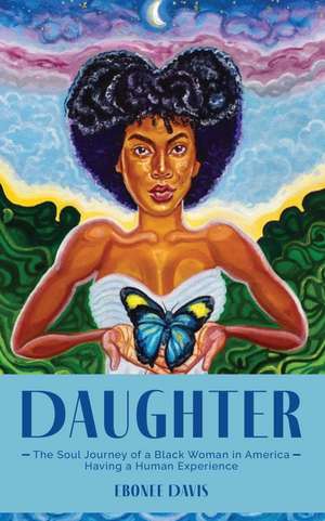 Daughter: The Soul Journey of a Black Woman in America Having a Human Experience de Ebonee Davis