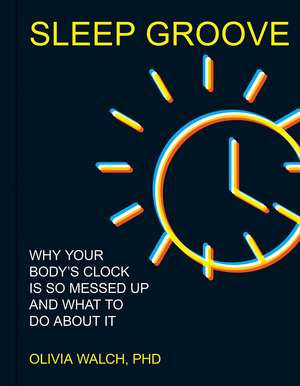 Sleep Groove: Why Your Body's Clock Is So Messed Up and What To Do About It de Olivia Walch