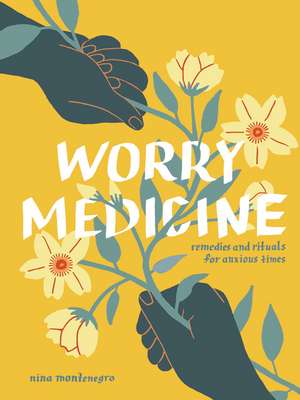 Worry Medicine: Remedies and Rituals for Anxious Times de Nina Montenegro