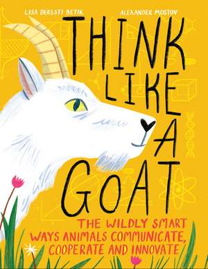 Think Like a Goat: The Wildly Smart Ways Animals Communicate, Cooperate and Innovate de Lisa Deresti Betik