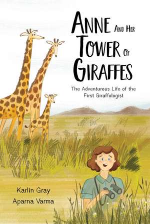 Anne and Her Tower of Giraffes: The Adventurous Life of the First Giraffologist de Karlin Gray