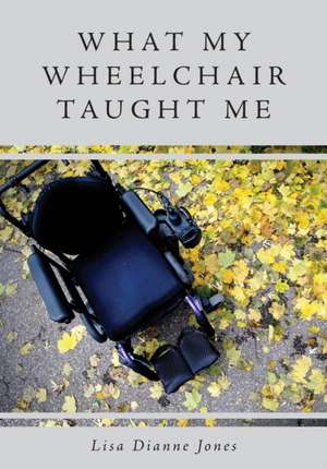 What My Wheelchair Taught Me de Lisa Dianne Jones