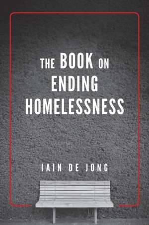 The Book on Ending Homelessness de Iain de Jong