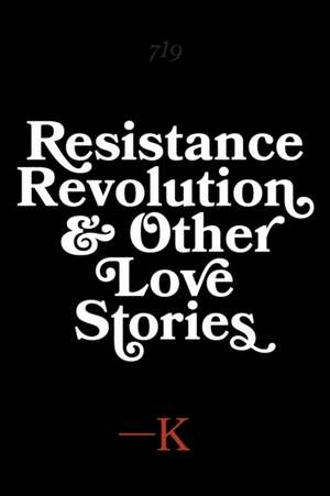 Resistance, Revolution and Other Love Stories de K.