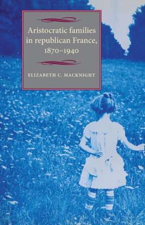 Aristocratic Families in Republican France, 1870-1940 de Elizabeth C. MacKnight