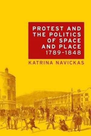 Protest and the Politics of Space and Place, 1789-1848 de Katrina Navickas