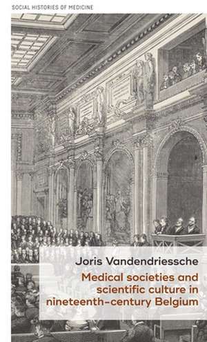 Medical Societies and Scientific Culture in Nineteenth-Century Belgium de Joris Vandendriessche