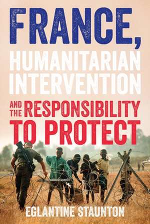 France, Humanitarian Intervention and the Responsibility to Protect de Eglantine Staunton