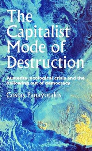 The Capitalist Mode of Destruction: Austerity, Ecological Crisis and the Hollowing Out of Democracy de Costas Panayotakis