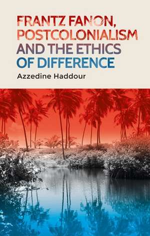 Frantz Fanon, Postcolonialism and the Ethics of Difference de Azzedine Haddour