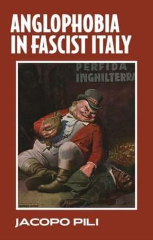 Anglophobia in Fascist Italy de Jacopo Pili