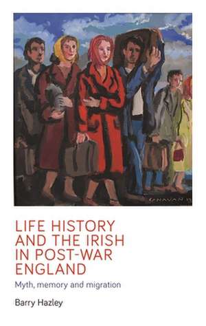 Life History and the Irish Migrant Experience in Post-War England de Barry Hazley