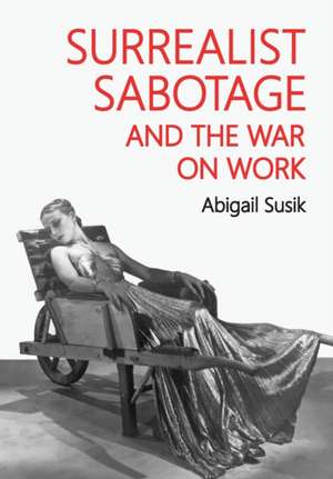 Surrealist sabotage and the war on work de Abigail Susik