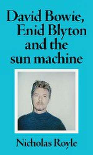 David Bowie, Enid Blyton and the sun machine de Nicholas Royle