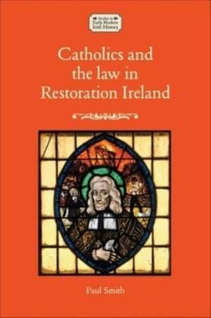 Catholics and the Law in Restoration Ireland de Paul Smith