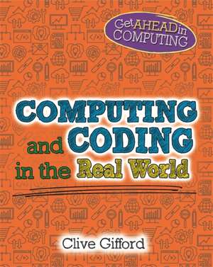 Get Ahead in Computing: Computing and Coding in the Real World de Clive Gifford