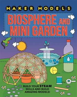 Claybourne, A: Maker Models: Biosphere and Mini-garden de Anna Claybourne