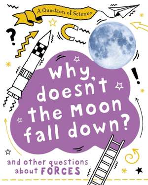 A Question of Science: Why Doesn't the Moon Fall Down? And Other Questions about Forces de Anna Claybourne