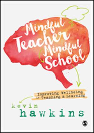 Mindful Teacher, Mindful School: Improving Wellbeing in Teaching and Learning de Kevin Hawkins