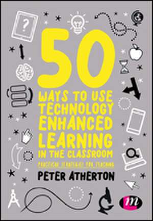 50 Ways to Use Technology Enhanced Learning in the Classroom: Practical strategies for teaching de Peter Atherton