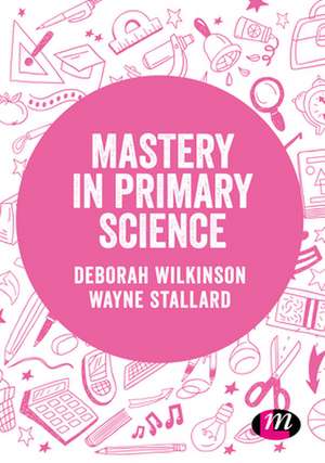 Mastery in primary science de Deborah Wilkinson