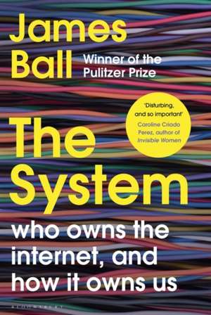 The System: Who Owns the Internet, and How It Owns Us de James Ball