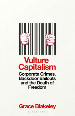 Vulture Capitalism: Corporate Crimes, Backdoor Bailouts and the Death of Freedom de Grace Blakeley