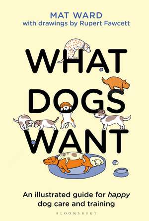 What Dogs Want: An illustrated guide for HAPPY dog care and training de Mat Ward