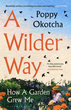 A Wilder Way: How A Garden Grew Me de Poppy Okotcha