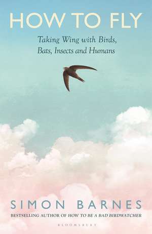 How to Fly: Taking Wing with Birds, Bats, Insects and Humans de Simon Barnes