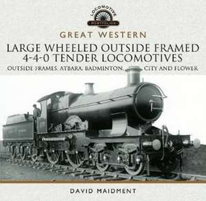 Great Western Large Wheeled Outside Framed 4-4-0 Tender Locomotives: Atbara, Badminton, City and Flower Classes de David Maidment