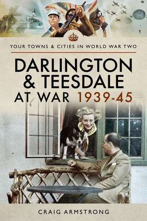 Darlington and Teesdale at War 1939-45 de Craig Armstrong