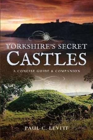 Yorkshire's Secret Castles de Paul C. Levitt