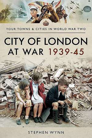 City of London at War 1939-45 de Stephen Wynn