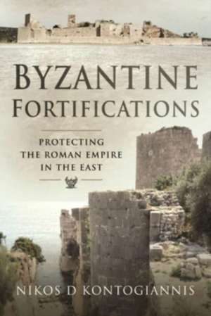 Byzantine Fortifications: Protecting the Roman Empire in the East de Nikos D. Kontogiannis