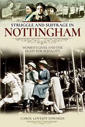 Struggle and Suffrage in Nottingham: Women's Lives and the Fight for Equality de Carol Lovejoy Edwards