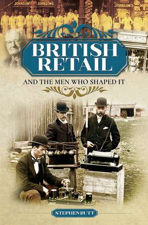 British Retail and the Men Who Shaped It de Stephen Butt