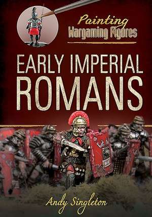 Painting Wargaming Figures: Early Imperial Romans de Andy Singleton